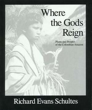 Where the Gods Reign: Plants and Peoples of the Colombian Amazon by Richard Evans Schultes