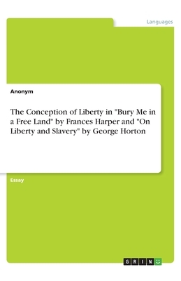 The Conception of Liberty in Bury Me in a Free Land by Frances Harper and On Liberty and Slavery by George Horton by Anonym