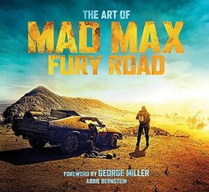 The Art of Mad Max: Fury Road by Abbie Bernstein, George Miller