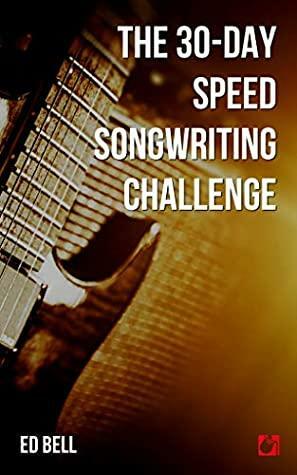The 30-Day Speed Songwriting Challenge: Banish Writer's Block For Good in Only 30 Days by Ed Bell