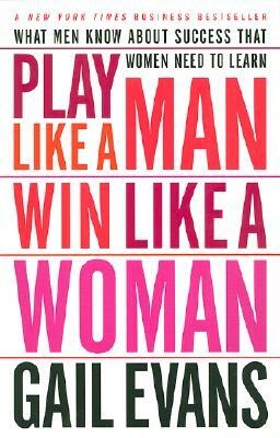 Play Like a Man, Win Like a Woman: What Men Know about Success That Women Need to Learn by Gail Evans