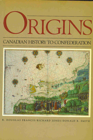 Origins: Canadian History To Confederation by R. Douglas Francis, Donald B. Smith, Richard Jones