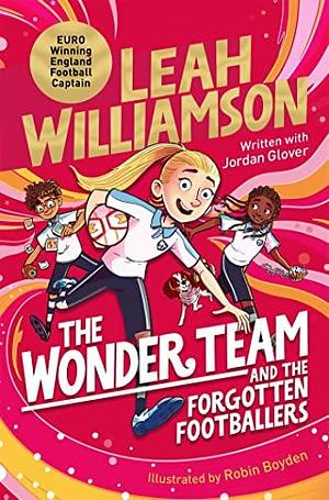 The Wonder Team and the Forgotten Footballers: A time-twisting adventure from the captain of the Euro-winning Lionesses! by Robin Boyden, Leah Williamson, Leah Williamson, Jordan Glover