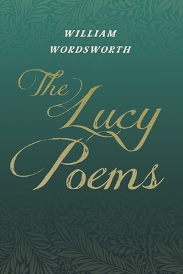 The Lucy Poems: Including an Excerpt from 'The Collected Writings of Thomas De Quincey' by William Wordsworth