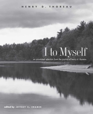 I to Myself: An Annotated Selection from the Journal of Henry D. Thoreau by Henry David Thoreau