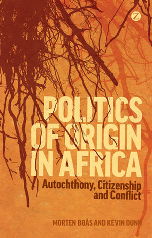 Politics of Origin in Africa: Autochthony, Citizenship and Conflict by Morten Bøås, Kevin Dunn
