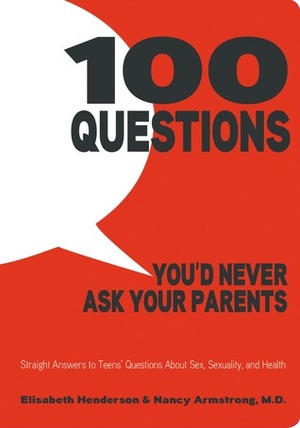 100 Questions You'd Never Ask Your Parents: Straight Answers to Teens' Questions About Sex, Sexuality, and Health by Elisabeth Henderson, Nancy Armstrong