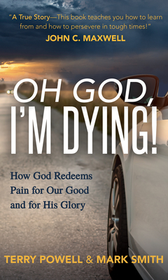 Oh God, Iâ (Tm)M Dying!: How God Redeems Pain for Our Good and His Glory by Terry Powell, Mark Smith