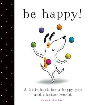 Be Happy!: A Little Book for a Happy You and a Better World by Monica Sheehan