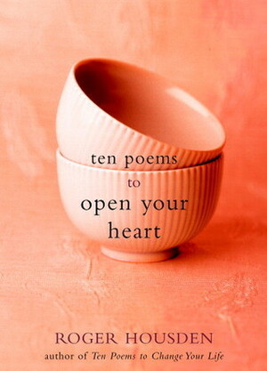 Ten Poems to Open Your Heart by Roger Housden
