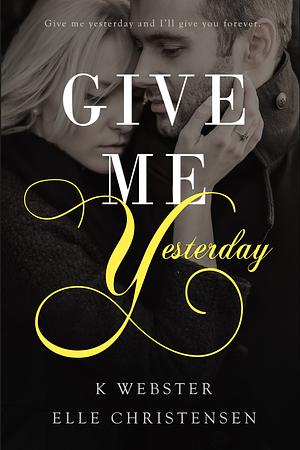 Give Me Yesterday by Elle Christensen, K Webster