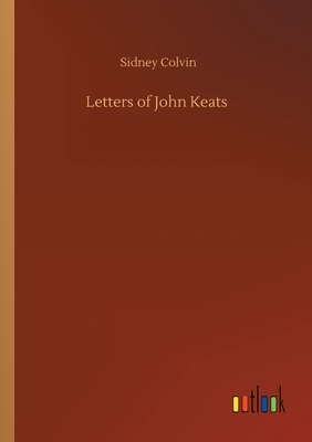 Letters of John Keats by Sidney Colvin