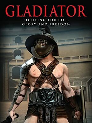 Gladiator: Fighting for Life, Glory and Freedom by Ben Hubbard