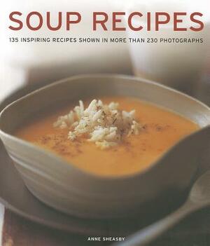 Soup Recipes: 135 Inspiring Recipes Shown in More Than 230 Photographs by Anne Sheasby