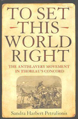 To Set This World Right: The Antislavery Movement in Thoreau's Concord by Sandra Harbert Petrulionis, Sandra Harbert Petrulionis