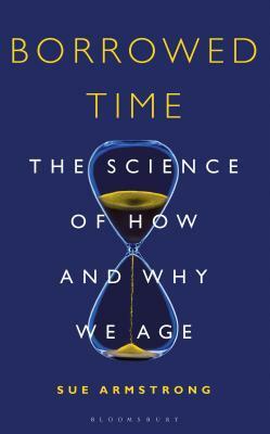 Borrowed Time: The Science of How and Why We Age by Sue Armstrong