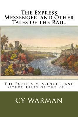 The Express Messenger, and Other Tales of the Rail. by Cy Warman