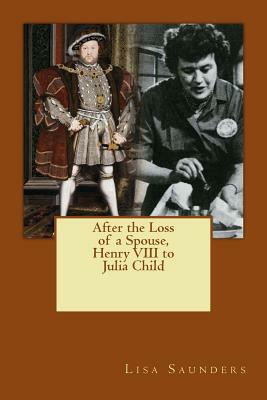 After the Loss of a Spouse: From Henry VIII to Julia Child by Lisa Saunders