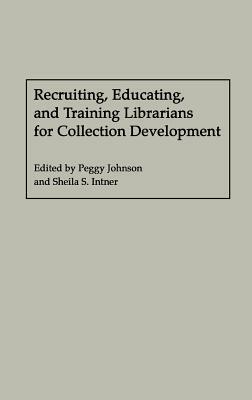 Recruiting, Educating, and Training Librarians for Collection Development by Sheila S. Intner, Peggy Johnson