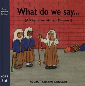 What Do We Say?: A Guide to Islamic Manners by Noorah Kathryn Abdullah