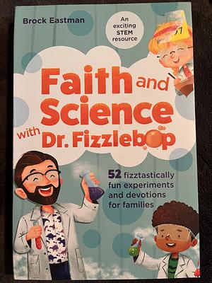 Faith and Science with Dr. Fizzlebop: 52 Fizztastically Fun Experiments and Devotions for Families by Brock D. Eastman