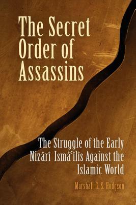 The Secret Order of Assassins: The Struggle of the Early Nizari Isma'ilis Against the Islamic World by Marshall G. S. Hodgson