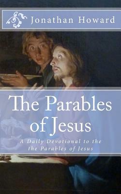 The Parables of Jesus: A Daily Devotional to the the Parables of Jesus by Jonathan Howard