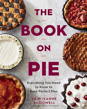 The Book On Pie: Everything You Need to Know to Bake Perfect Pies by Erin Jeanne McDowell, Erin Jeanne McDowell, Mark Weinberg