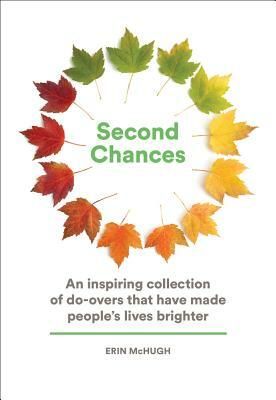 Second Chances: An Inspiring Collection of Do-Overs That Have Made People's Lives Brighter by Erin McHugh