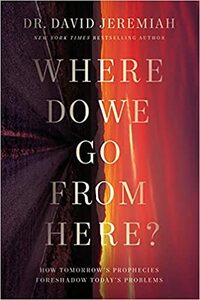 Where Do We Go from Here?: How Tomorrow's Prophecies Foreshadow Today's Problems by David Jeremiah