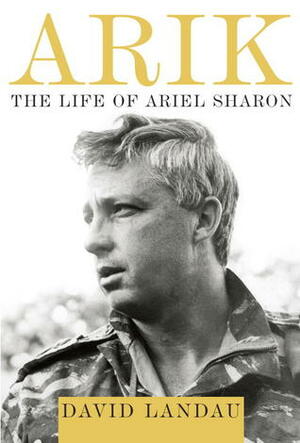 Arik: The Life of Ariel Sharon by David Landau