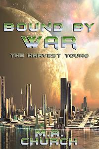 The Harvest Young: Bound by War by M.A. Church