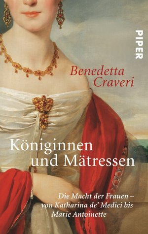 Königinnen und Mätressen: Die Macht der Frauen - von Katharina de' Medici bis Marie Antoinette by Benedetta Craveri