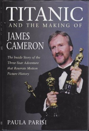 Titanic And The Making Of James Cameron by Paula Parisi