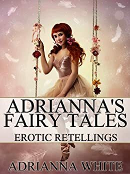 Adrianna's Fairy Tales: Erotic Retellings by Adrianna White