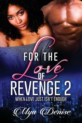 For The Love of Revenge: When Love Just Isn't Enough by Mya Denise