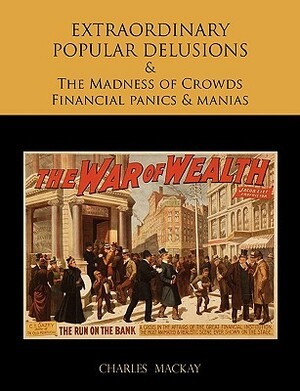 EXTRAORDINARY POPULAR DELUSIONS AND THE Madness of Crowds Financial panics and manias by Charles MacKay