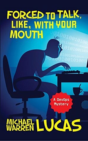 Forced to Talk, Like, With Your Mouth: a DevOps Mystery by Michael Warren Lucas