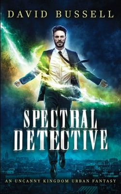 Spectral Detective: An Uncanny Kingdom Urban Fantasy by David Bussell, M. V. Stott