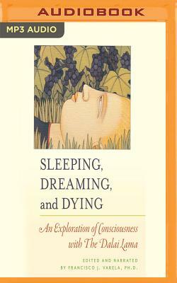 Sleeping, Dreaming, and Dying: An Exploration of Consciousness with the Dalai Lama by Francisco J. Varela