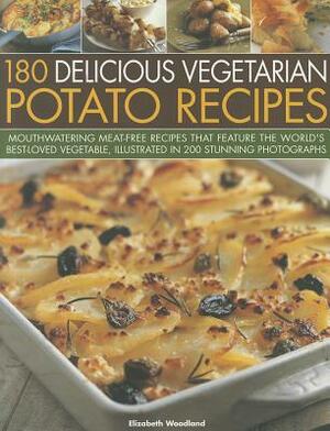 180 Delicious Vegetarian Potato Recipes: Delicious Meat-Free Recipes Featuring the World's Best-Loved Vegetable, Illustrated in 200 Stunning Photograp by Elizabeth Young