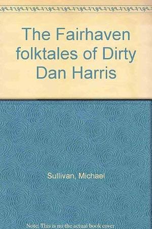 The Fairhaven Folktales of Dirty Dan Harris by Michael Sullivan