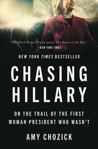 Chasing Hillary: On the Trail of the First Woman President Who Wasn't by Amy Chozick