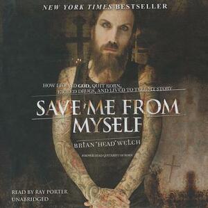 Save Me from Myself: How I Found God, Quit Korn, Kicked Drugs, and Lived to Tell My Story by Welch