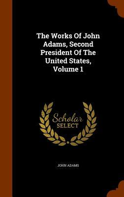 The Works of John Adams, Second President of the United States, Volume 1 by John Adams