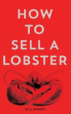 How To Sell A Lobster 2nd Edition by Bill Bishop