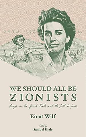 We Should All Be Zionists: Essays on the Jewish State and the Path to Peace by Samuel Hyde, Dr. Einat Wilf