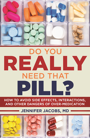 Do You Really Need That Pill?: How to Avoid Side Effects, Interactions, and Other Dangers of Overmedication by Jennifer Jacobs