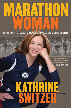 Marathon Woman: Running the Race to Revolutionize Women's Sports by Kathrine Switzer