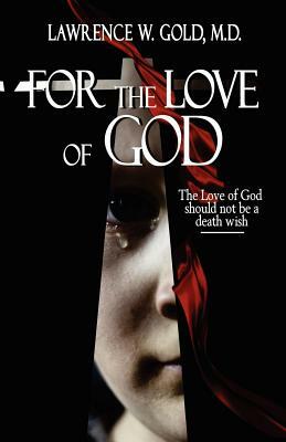 For the Love of God by Lawrence W. Gold M. D.